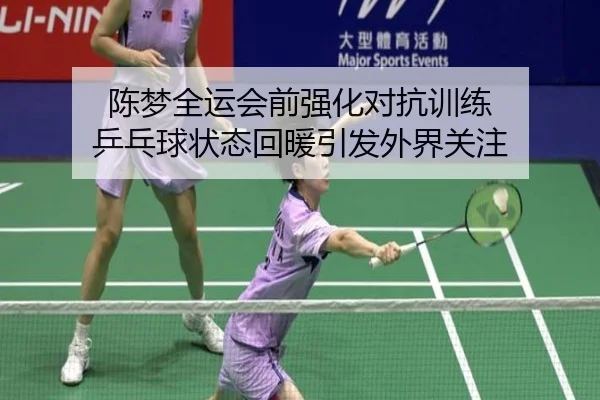 陈梦全运会前强化对抗训练 乒乓球状态回暖引发外界关注